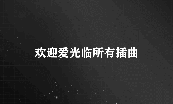 欢迎爱光临所有插曲