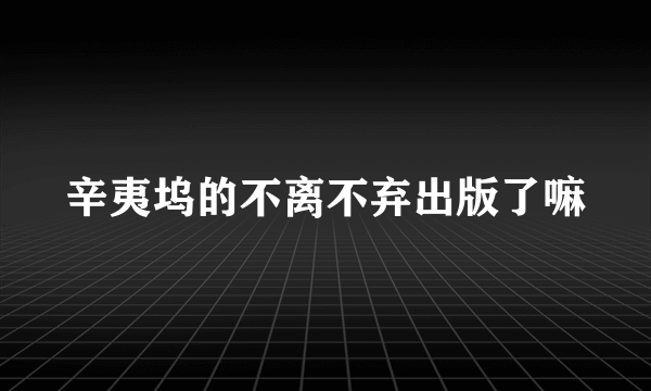辛夷坞的不离不弃出版了嘛