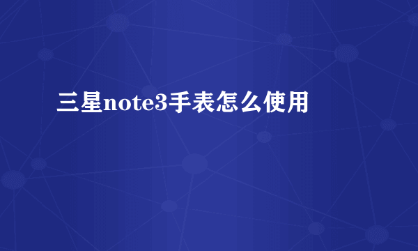 三星note3手表怎么使用