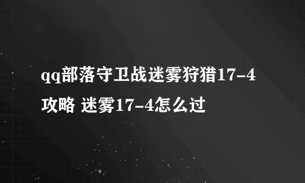qq部落守卫战迷雾狩猎17-4攻略 迷雾17-4怎么过