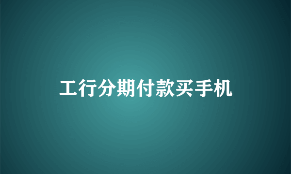工行分期付款买手机