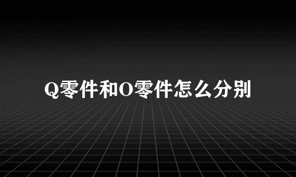 Q零件和O零件怎么分别