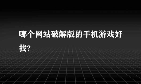 哪个网站破解版的手机游戏好找?