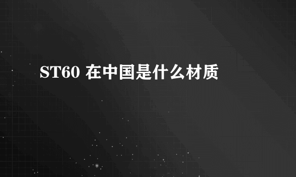 ST60 在中国是什么材质