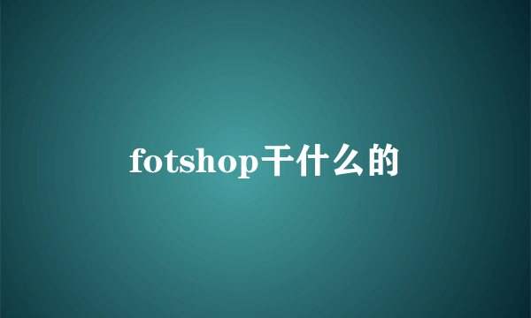 fotshop干什么的