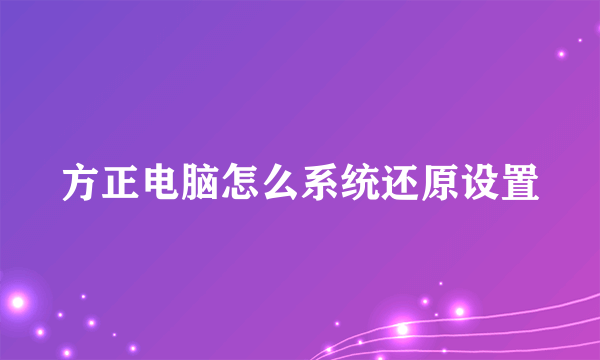 方正电脑怎么系统还原设置
