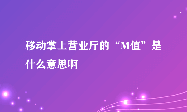 移动掌上营业厅的“M值”是什么意思啊