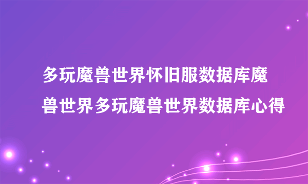 多玩魔兽世界怀旧服数据库魔兽世界多玩魔兽世界数据库心得
