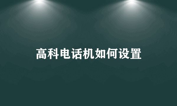 高科电话机如何设置
