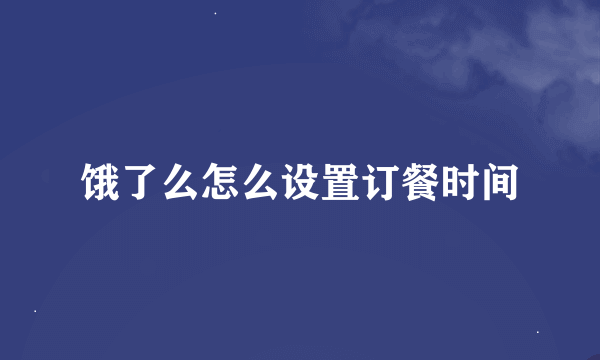饿了么怎么设置订餐时间