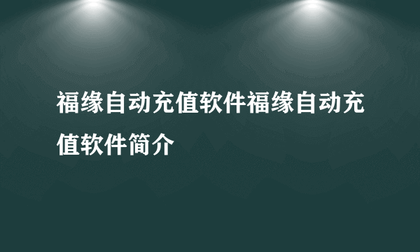 福缘自动充值软件福缘自动充值软件简介