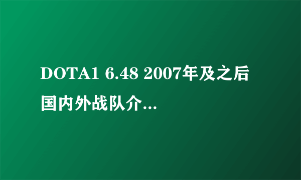 DOTA1 6.48 2007年及之后国内外战队介绍和都发生了什么?
