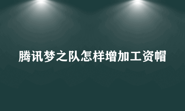 腾讯梦之队怎样增加工资帽