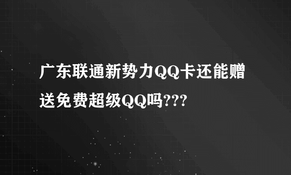 广东联通新势力QQ卡还能赠送免费超级QQ吗???