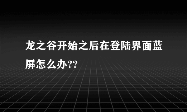 龙之谷开始之后在登陆界面蓝屏怎么办??