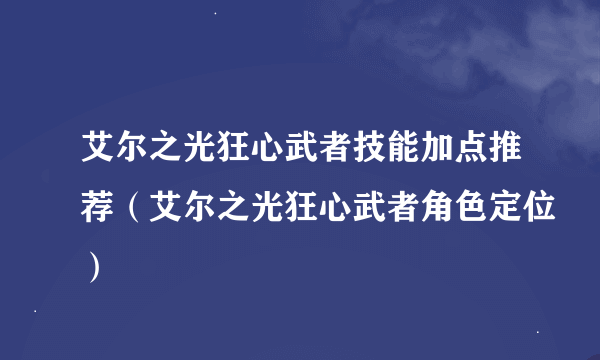 艾尔之光狂心武者技能加点推荐（艾尔之光狂心武者角色定位）