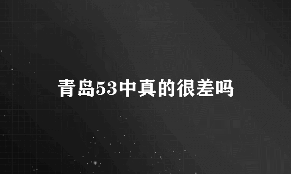 青岛53中真的很差吗