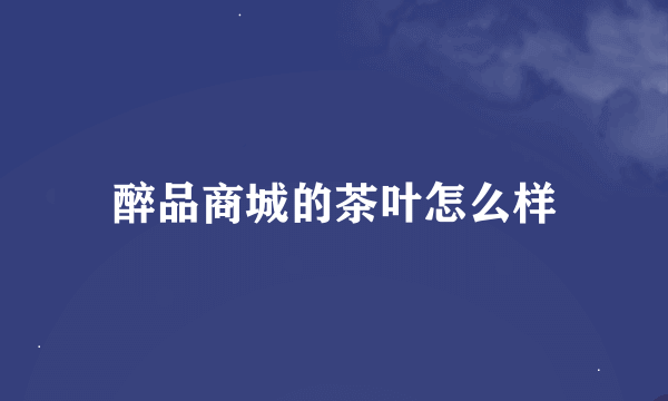 醉品商城的茶叶怎么样