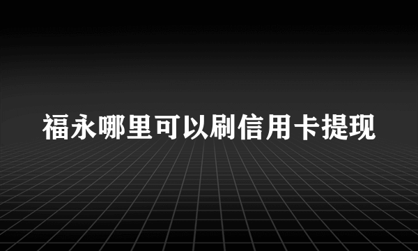 福永哪里可以刷信用卡提现