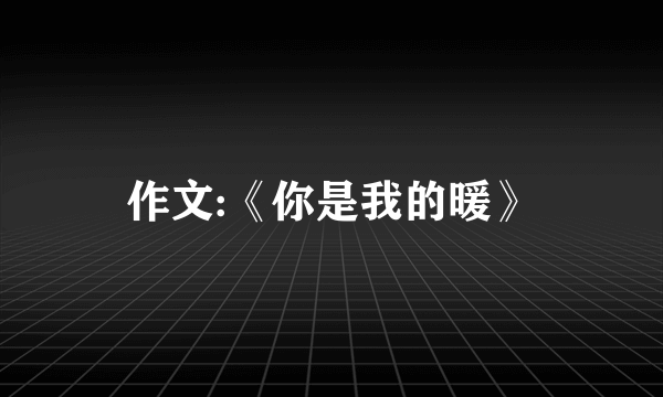 作文:《你是我的暖》