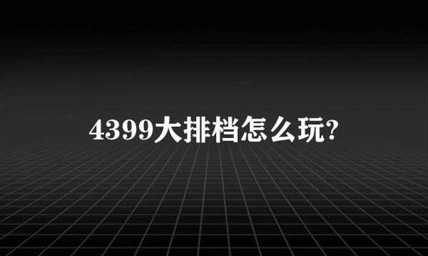 4399大排档怎么玩?