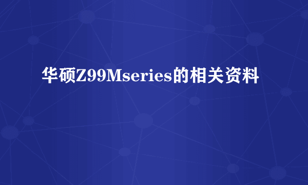 华硕Z99Mseries的相关资料