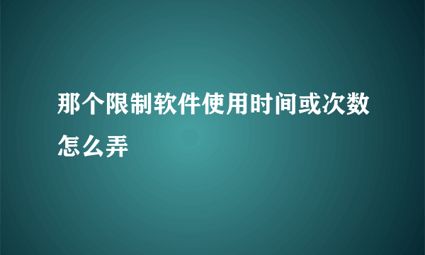 那个限制软件使用时间或次数怎么弄