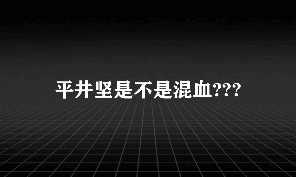 平井坚是不是混血???