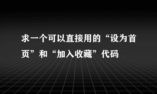 求一个可以直接用的“设为首页”和“加入收藏”代码