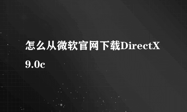 怎么从微软官网下载DirectX9.0c