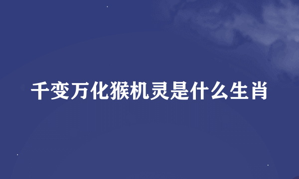 千变万化猴机灵是什么生肖