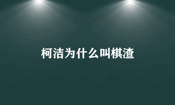 柯洁为什么叫棋渣