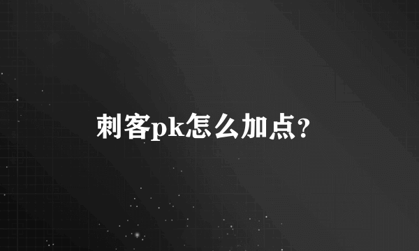 刺客pk怎么加点？