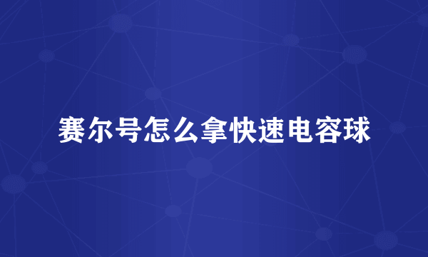 赛尔号怎么拿快速电容球