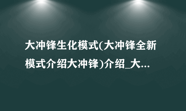 大冲锋生化模式(大冲锋全新模式介绍大冲锋)介绍_大冲锋生化模式(大冲锋全新模式介绍大冲锋)是什么