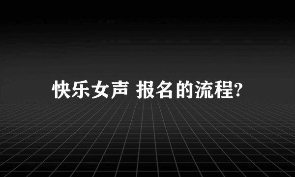 快乐女声 报名的流程?
