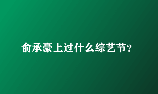 俞承豪上过什么综艺节？