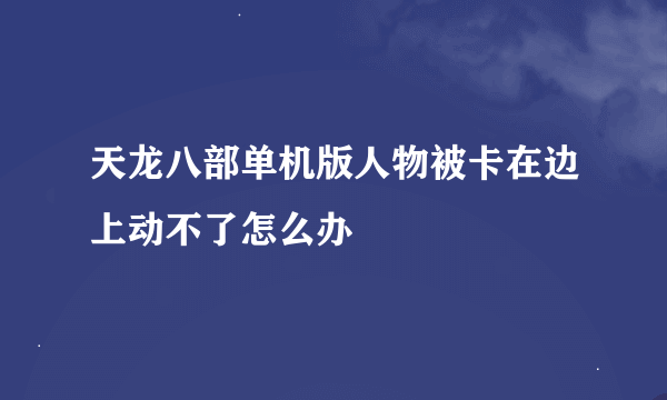 天龙八部单机版人物被卡在边上动不了怎么办