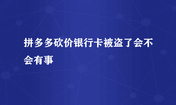 拼多多砍价银行卡被盗了会不会有事