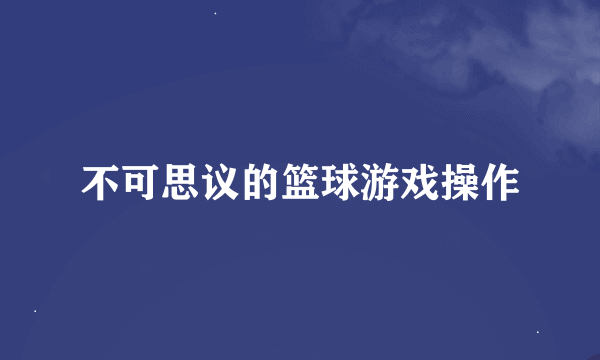 不可思议的篮球游戏操作