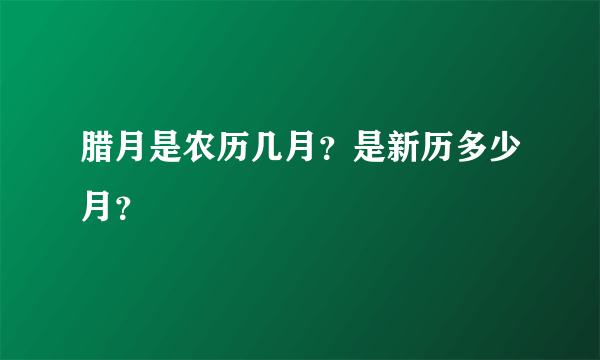 腊月是农历几月？是新历多少月？