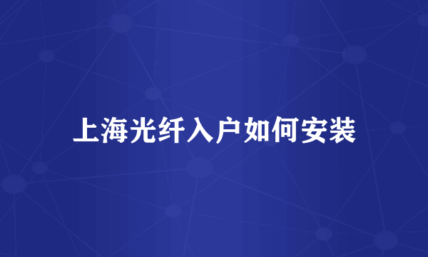 上海光纤入户如何安装