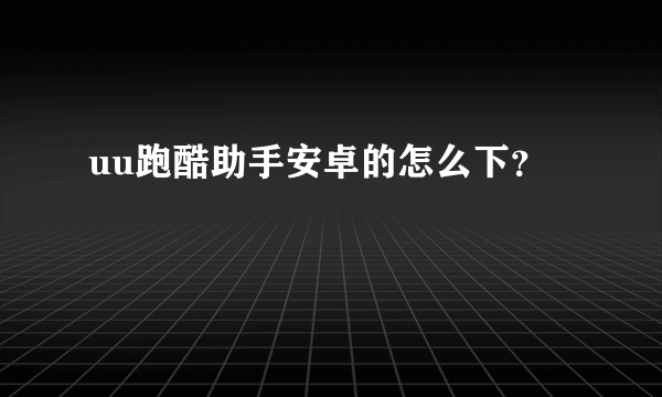 uu跑酷助手安卓的怎么下？