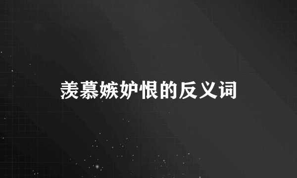 羡慕嫉妒恨的反义词