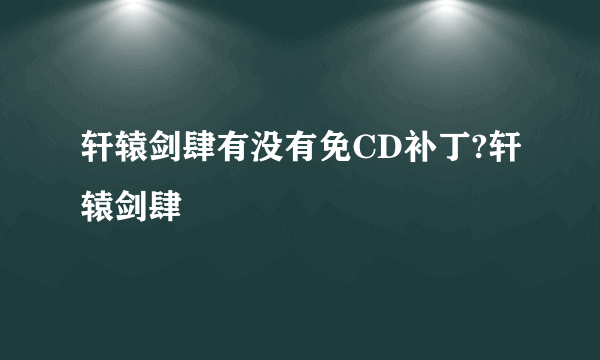 轩辕剑肆有没有免CD补丁?轩辕剑肆