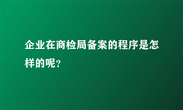 企业在商检局备案的程序是怎样的呢？