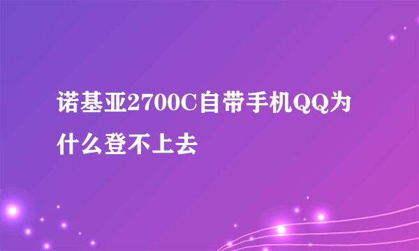 诺基亚2700C自带手机QQ为什么登不上去