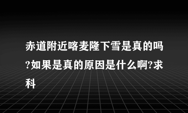 赤道附近喀麦隆下雪是真的吗?如果是真的原因是什么啊?求科