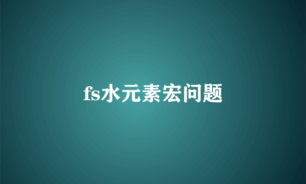 fs水元素宏问题