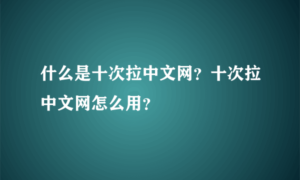 什么是十次拉中文网？十次拉中文网怎么用？
